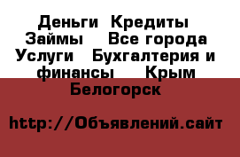 Деньги. Кредиты. Займы. - Все города Услуги » Бухгалтерия и финансы   . Крым,Белогорск